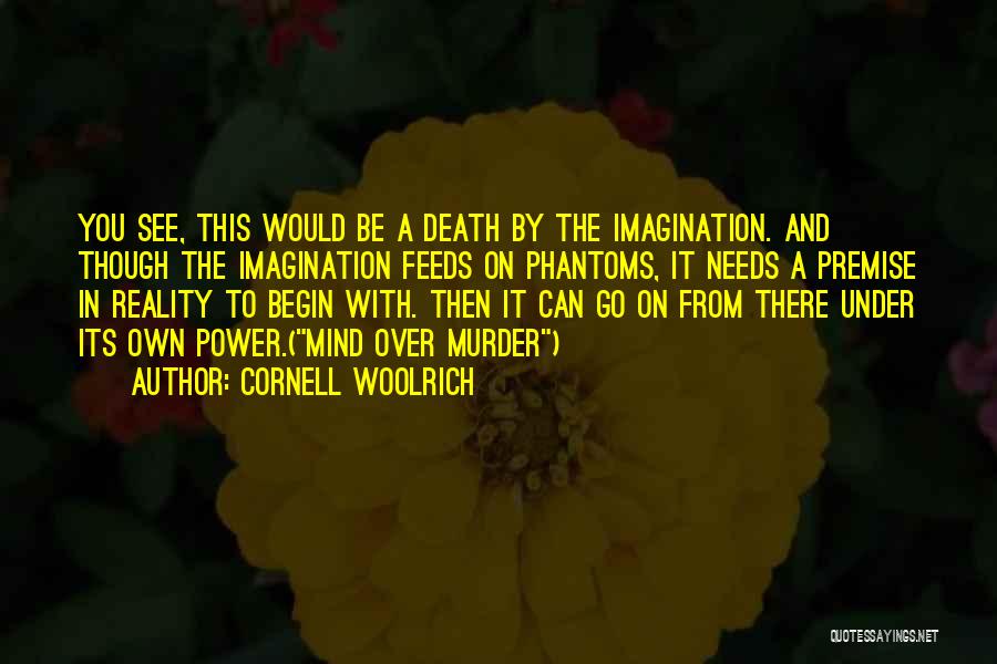 Cornell Woolrich Quotes: You See, This Would Be A Death By The Imagination. And Though The Imagination Feeds On Phantoms, It Needs A