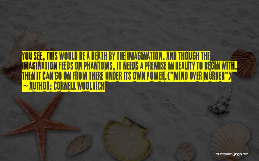 Cornell Woolrich Quotes: You See, This Would Be A Death By The Imagination. And Though The Imagination Feeds On Phantoms, It Needs A