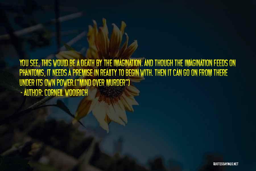 Cornell Woolrich Quotes: You See, This Would Be A Death By The Imagination. And Though The Imagination Feeds On Phantoms, It Needs A