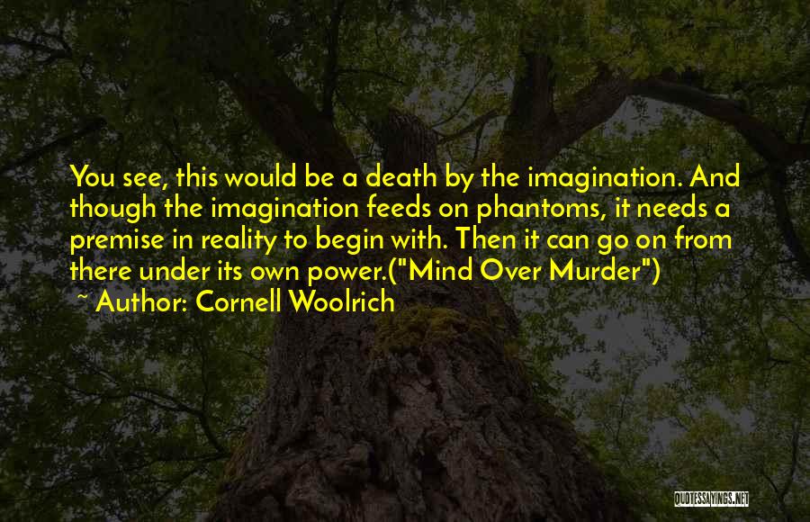 Cornell Woolrich Quotes: You See, This Would Be A Death By The Imagination. And Though The Imagination Feeds On Phantoms, It Needs A