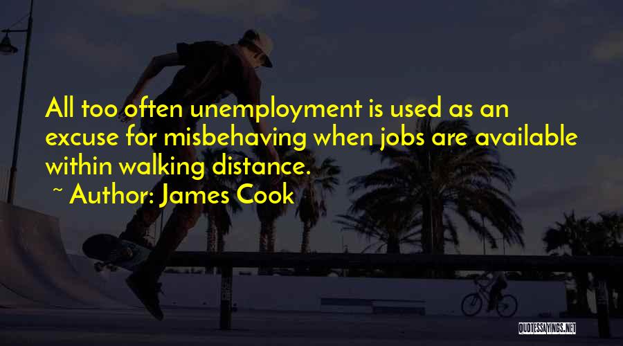 James Cook Quotes: All Too Often Unemployment Is Used As An Excuse For Misbehaving When Jobs Are Available Within Walking Distance.