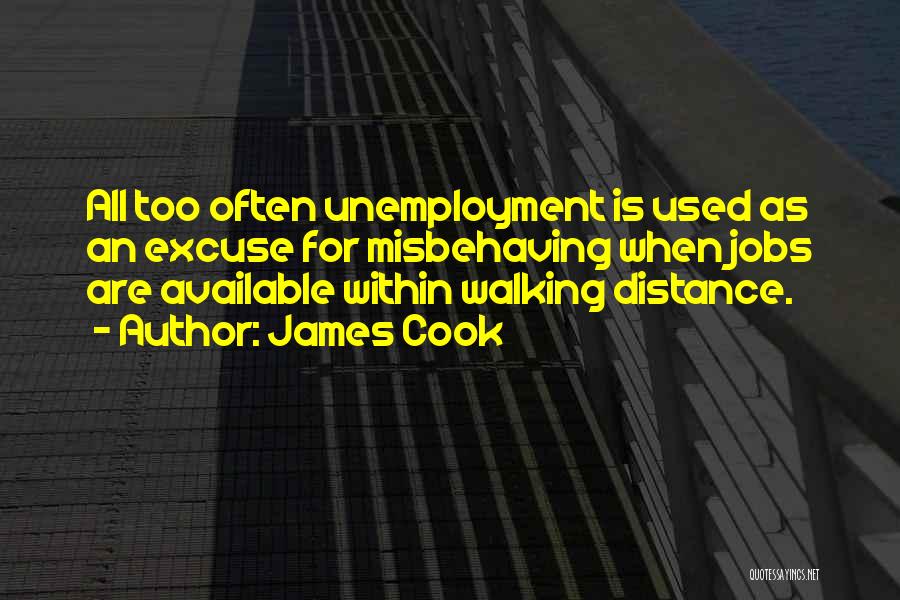 James Cook Quotes: All Too Often Unemployment Is Used As An Excuse For Misbehaving When Jobs Are Available Within Walking Distance.