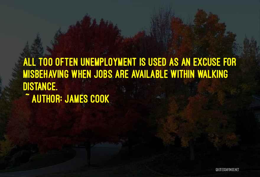 James Cook Quotes: All Too Often Unemployment Is Used As An Excuse For Misbehaving When Jobs Are Available Within Walking Distance.