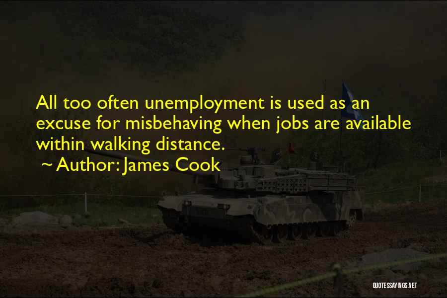 James Cook Quotes: All Too Often Unemployment Is Used As An Excuse For Misbehaving When Jobs Are Available Within Walking Distance.