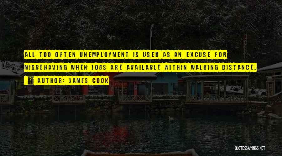 James Cook Quotes: All Too Often Unemployment Is Used As An Excuse For Misbehaving When Jobs Are Available Within Walking Distance.