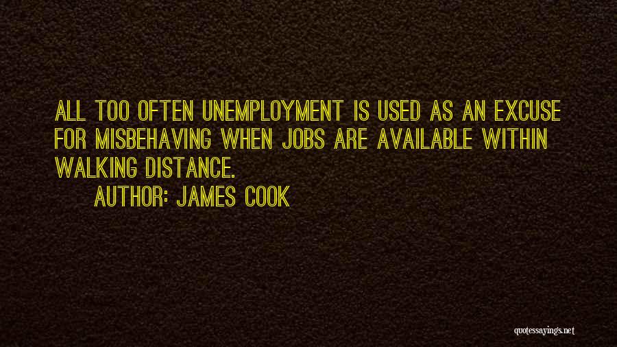 James Cook Quotes: All Too Often Unemployment Is Used As An Excuse For Misbehaving When Jobs Are Available Within Walking Distance.
