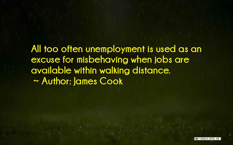 James Cook Quotes: All Too Often Unemployment Is Used As An Excuse For Misbehaving When Jobs Are Available Within Walking Distance.