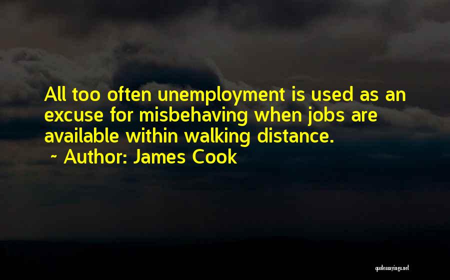 James Cook Quotes: All Too Often Unemployment Is Used As An Excuse For Misbehaving When Jobs Are Available Within Walking Distance.