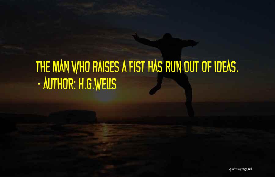 H.G.Wells Quotes: The Man Who Raises A Fist Has Run Out Of Ideas.