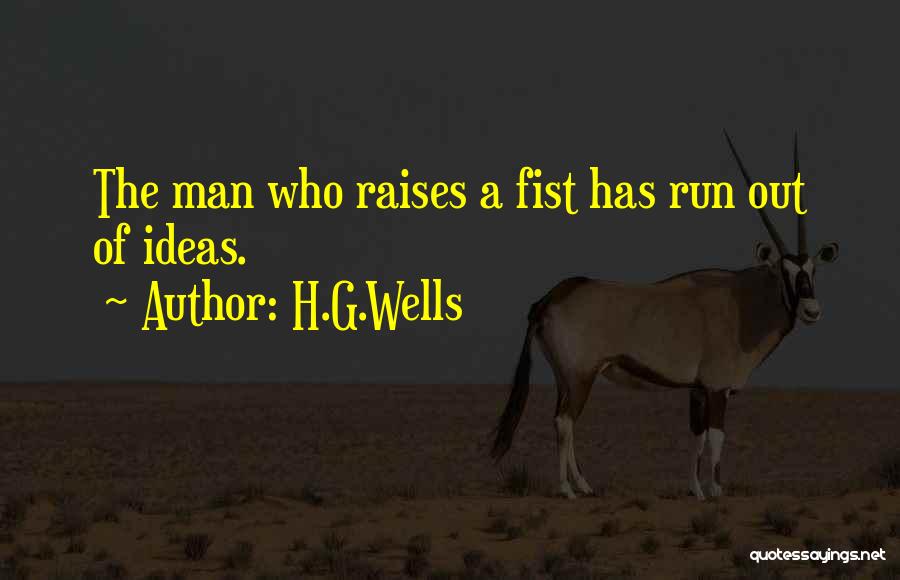 H.G.Wells Quotes: The Man Who Raises A Fist Has Run Out Of Ideas.