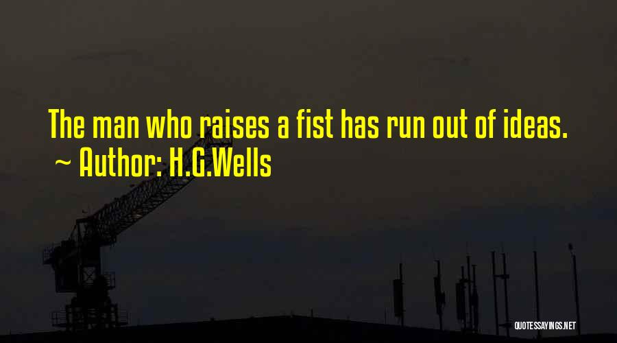 H.G.Wells Quotes: The Man Who Raises A Fist Has Run Out Of Ideas.