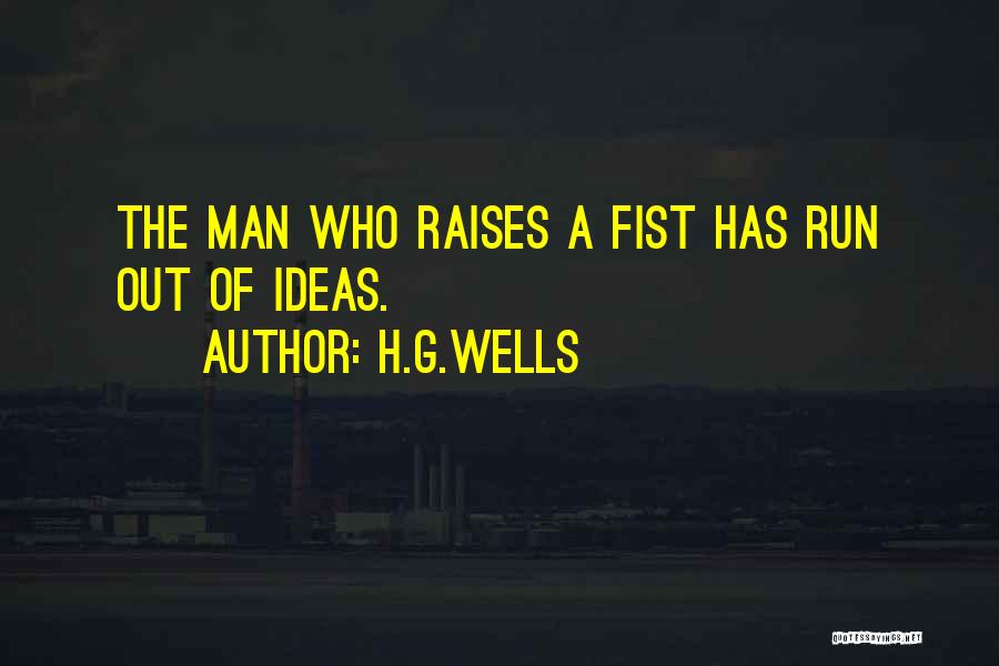 H.G.Wells Quotes: The Man Who Raises A Fist Has Run Out Of Ideas.