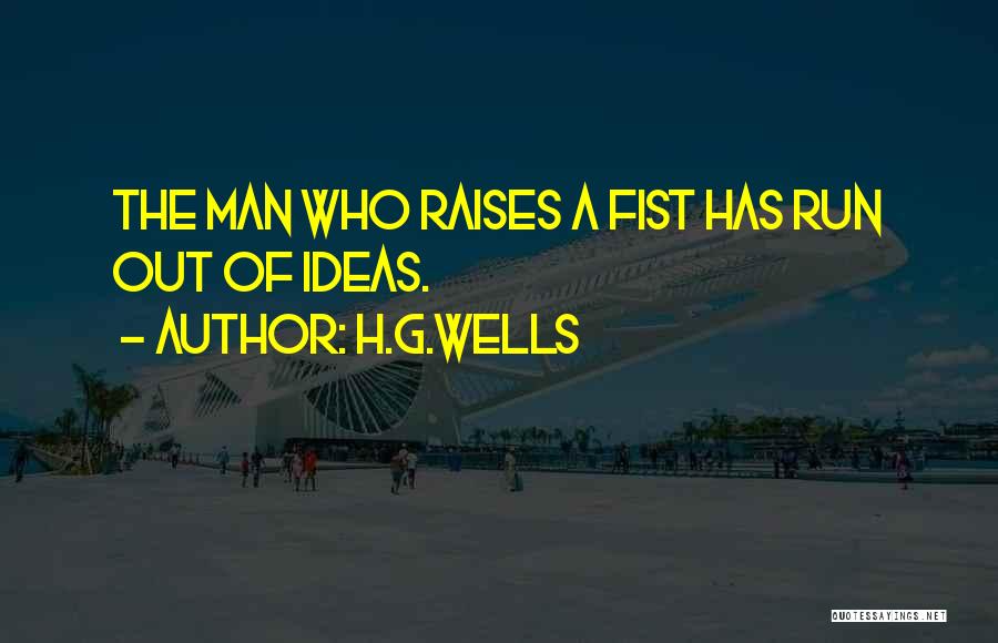 H.G.Wells Quotes: The Man Who Raises A Fist Has Run Out Of Ideas.