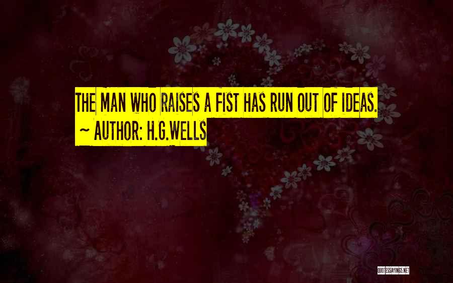 H.G.Wells Quotes: The Man Who Raises A Fist Has Run Out Of Ideas.