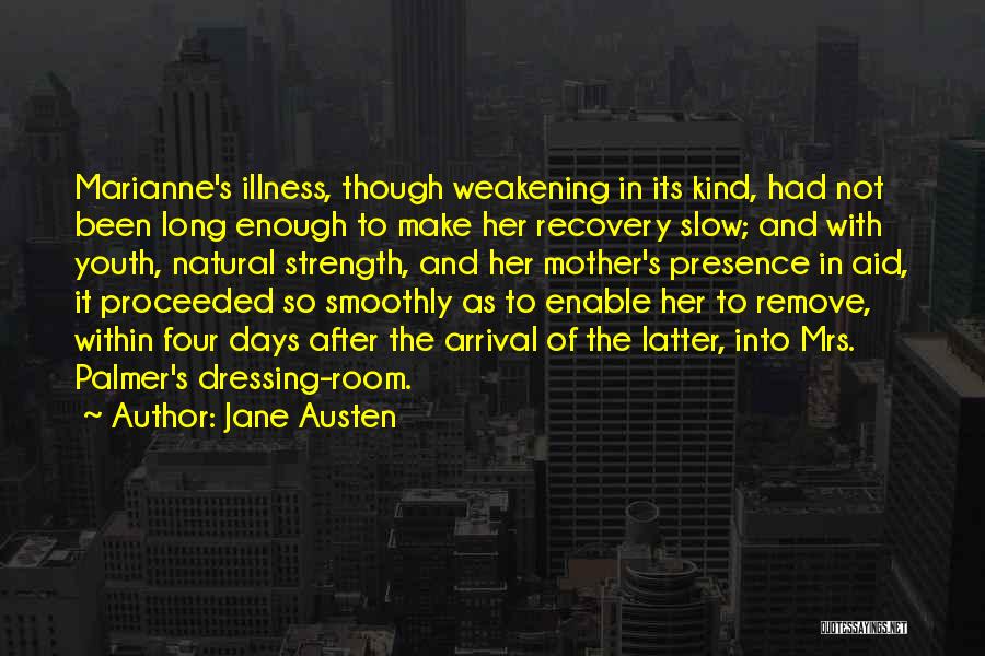 Jane Austen Quotes: Marianne's Illness, Though Weakening In Its Kind, Had Not Been Long Enough To Make Her Recovery Slow; And With Youth,