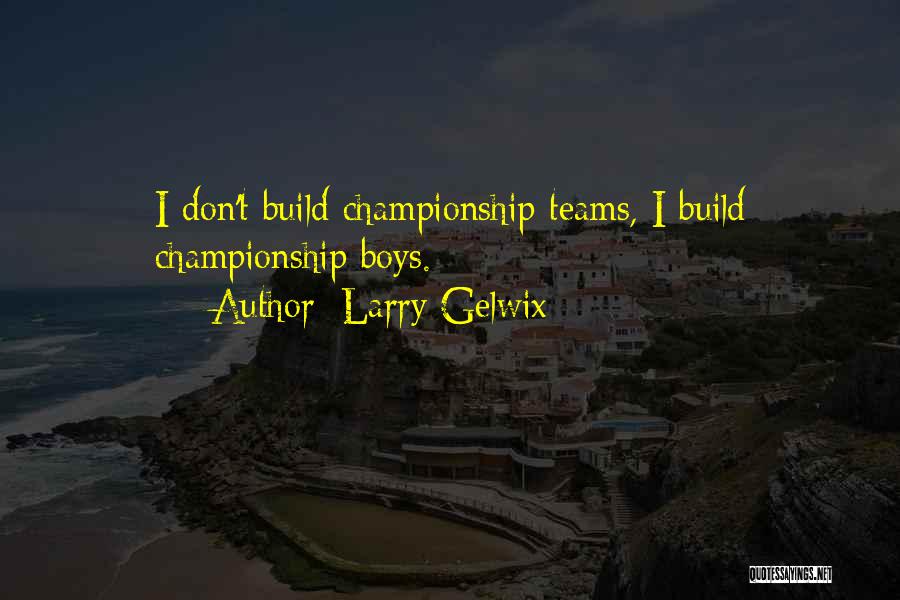 Larry Gelwix Quotes: I Don't Build Championship Teams, I Build Championship Boys.