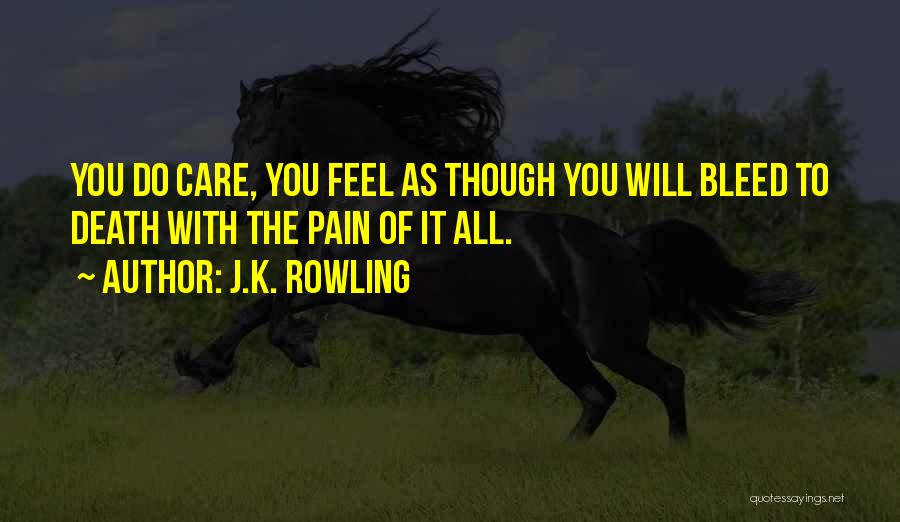 J.K. Rowling Quotes: You Do Care, You Feel As Though You Will Bleed To Death With The Pain Of It All.