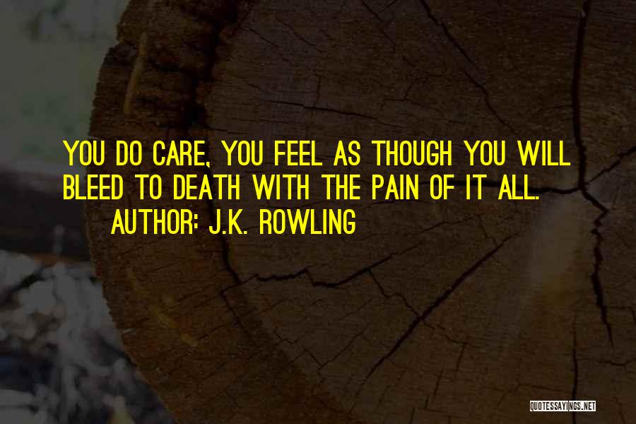 J.K. Rowling Quotes: You Do Care, You Feel As Though You Will Bleed To Death With The Pain Of It All.