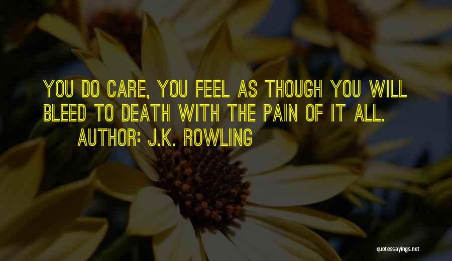 J.K. Rowling Quotes: You Do Care, You Feel As Though You Will Bleed To Death With The Pain Of It All.