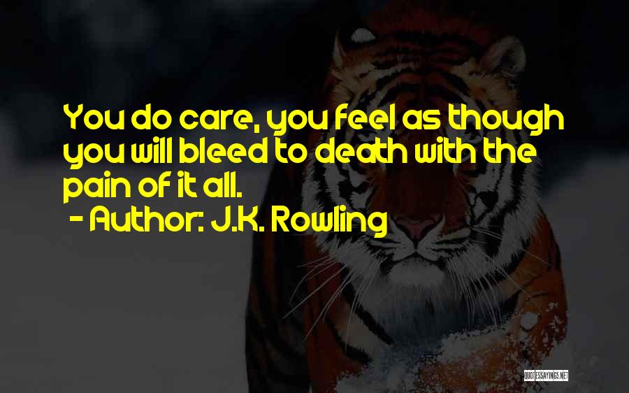 J.K. Rowling Quotes: You Do Care, You Feel As Though You Will Bleed To Death With The Pain Of It All.