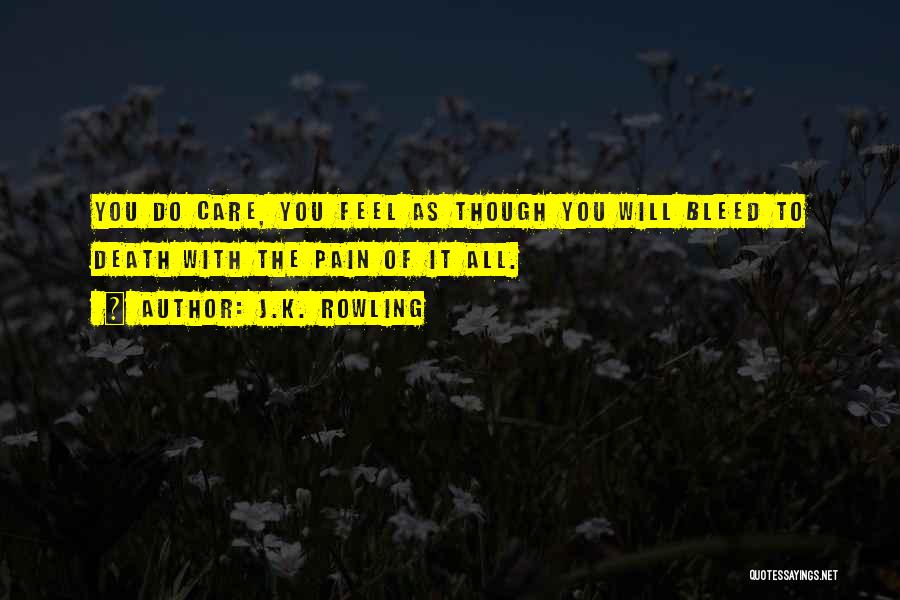 J.K. Rowling Quotes: You Do Care, You Feel As Though You Will Bleed To Death With The Pain Of It All.