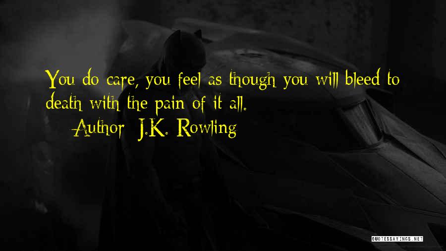 J.K. Rowling Quotes: You Do Care, You Feel As Though You Will Bleed To Death With The Pain Of It All.