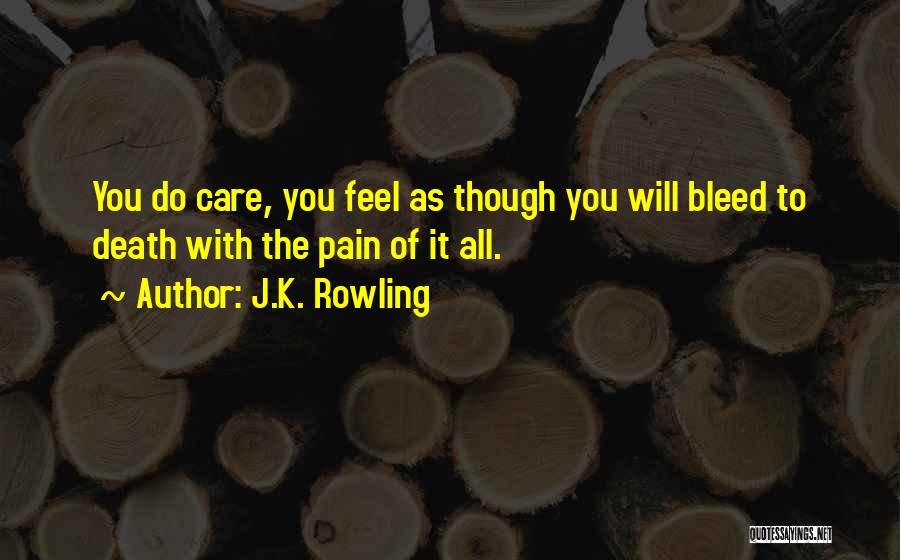 J.K. Rowling Quotes: You Do Care, You Feel As Though You Will Bleed To Death With The Pain Of It All.