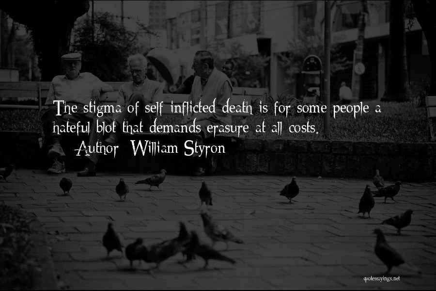 William Styron Quotes: The Stigma Of Self-inflicted Death Is For Some People A Hateful Blot That Demands Erasure At All Costs.