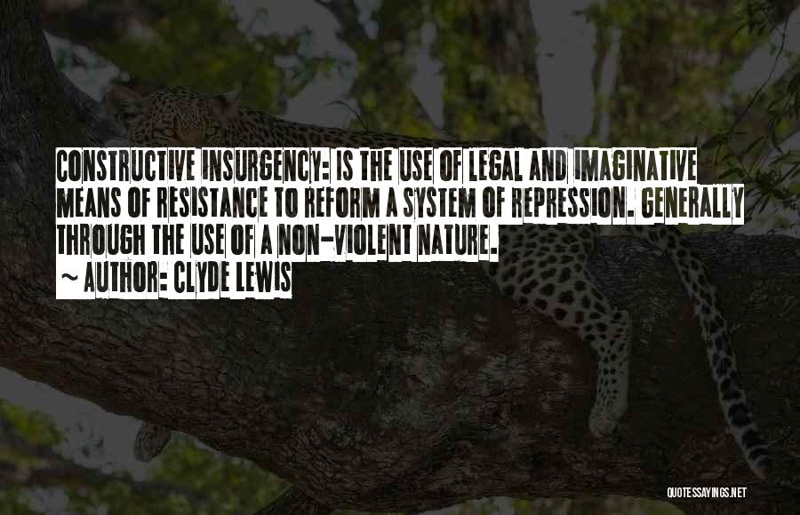 Clyde Lewis Quotes: Constructive Insurgency: Is The Use Of Legal And Imaginative Means Of Resistance To Reform A System Of Repression. Generally Through