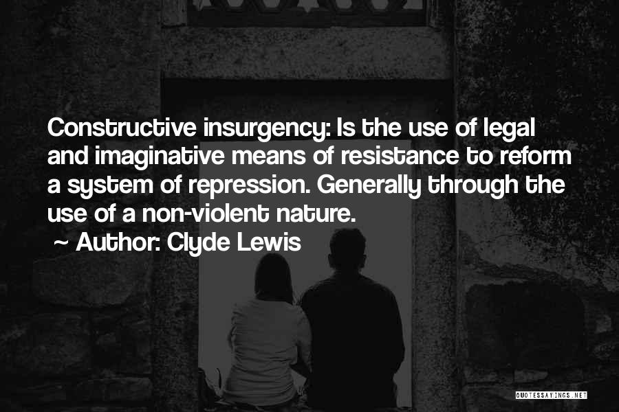 Clyde Lewis Quotes: Constructive Insurgency: Is The Use Of Legal And Imaginative Means Of Resistance To Reform A System Of Repression. Generally Through