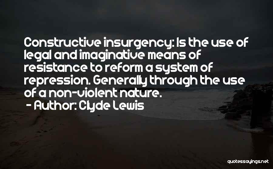 Clyde Lewis Quotes: Constructive Insurgency: Is The Use Of Legal And Imaginative Means Of Resistance To Reform A System Of Repression. Generally Through