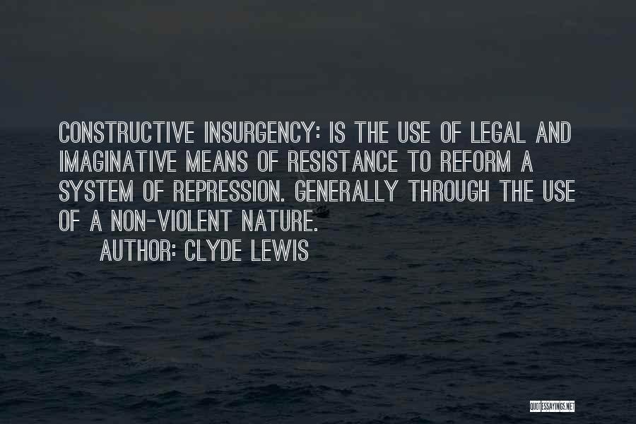 Clyde Lewis Quotes: Constructive Insurgency: Is The Use Of Legal And Imaginative Means Of Resistance To Reform A System Of Repression. Generally Through