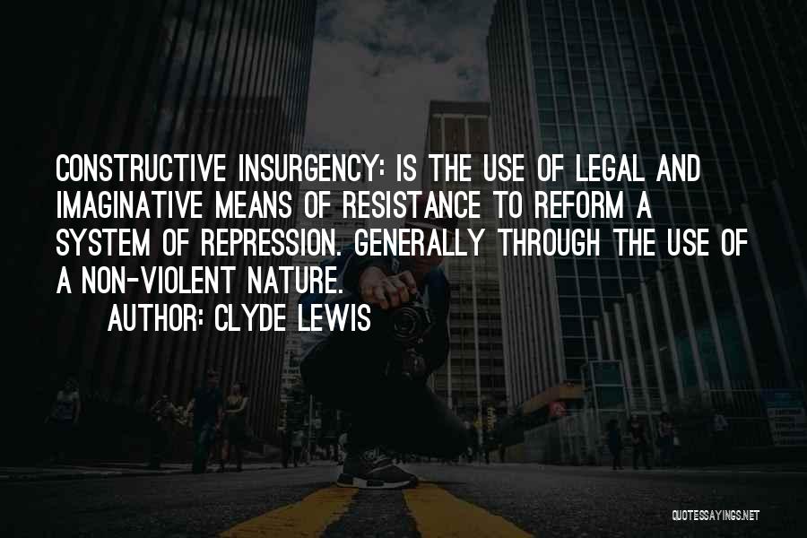 Clyde Lewis Quotes: Constructive Insurgency: Is The Use Of Legal And Imaginative Means Of Resistance To Reform A System Of Repression. Generally Through