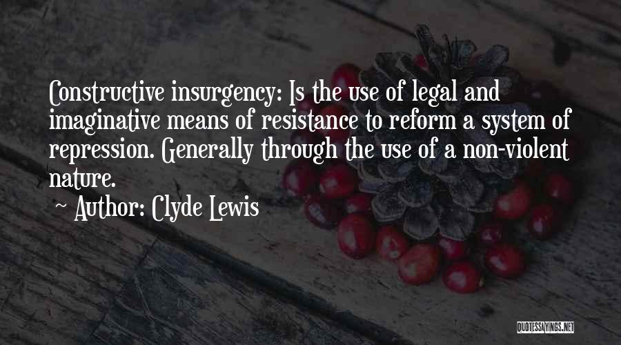 Clyde Lewis Quotes: Constructive Insurgency: Is The Use Of Legal And Imaginative Means Of Resistance To Reform A System Of Repression. Generally Through