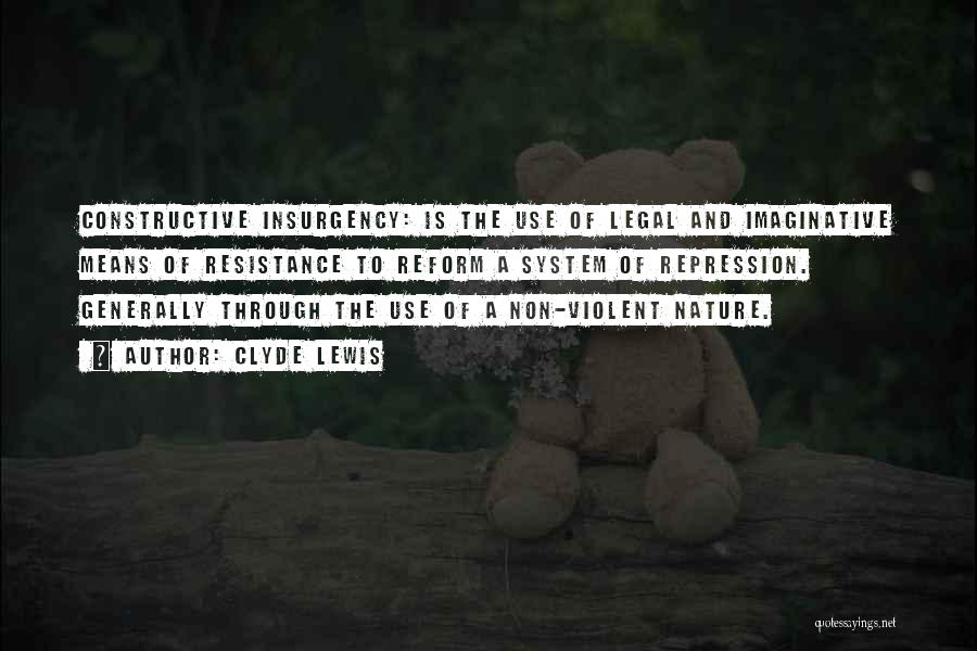 Clyde Lewis Quotes: Constructive Insurgency: Is The Use Of Legal And Imaginative Means Of Resistance To Reform A System Of Repression. Generally Through