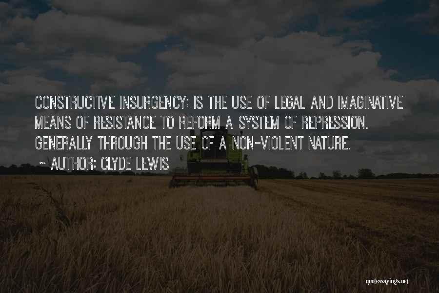 Clyde Lewis Quotes: Constructive Insurgency: Is The Use Of Legal And Imaginative Means Of Resistance To Reform A System Of Repression. Generally Through
