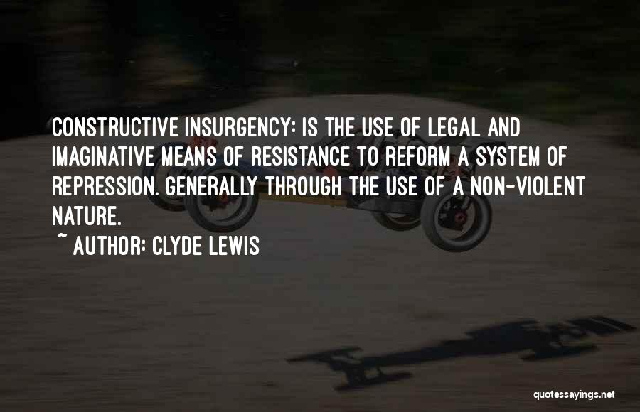 Clyde Lewis Quotes: Constructive Insurgency: Is The Use Of Legal And Imaginative Means Of Resistance To Reform A System Of Repression. Generally Through