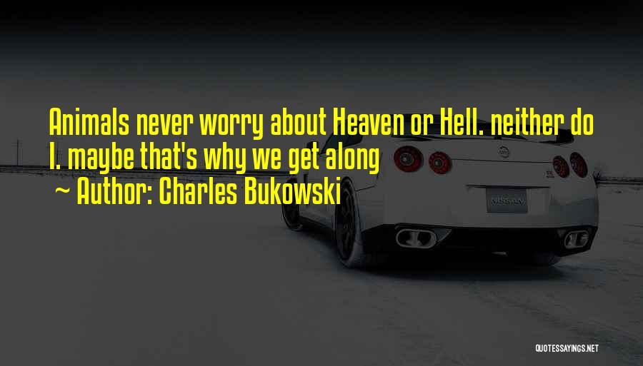 Charles Bukowski Quotes: Animals Never Worry About Heaven Or Hell. Neither Do I. Maybe That's Why We Get Along