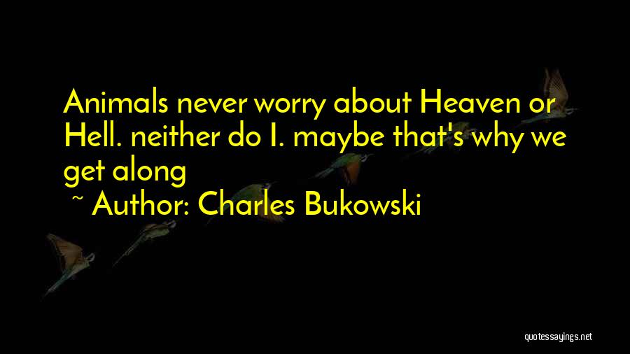 Charles Bukowski Quotes: Animals Never Worry About Heaven Or Hell. Neither Do I. Maybe That's Why We Get Along