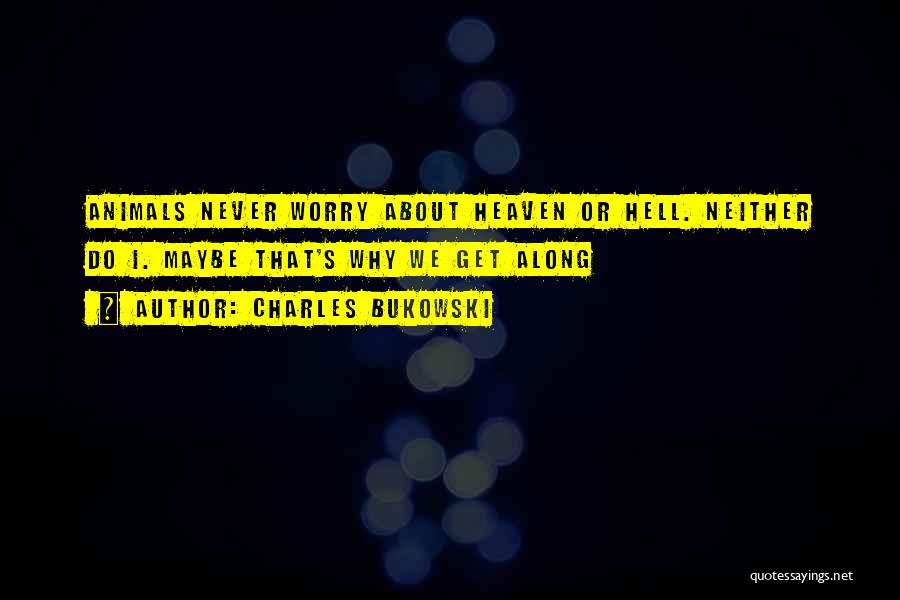 Charles Bukowski Quotes: Animals Never Worry About Heaven Or Hell. Neither Do I. Maybe That's Why We Get Along