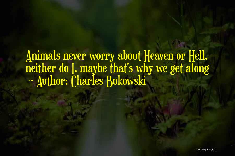 Charles Bukowski Quotes: Animals Never Worry About Heaven Or Hell. Neither Do I. Maybe That's Why We Get Along
