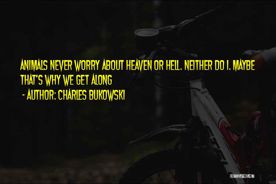 Charles Bukowski Quotes: Animals Never Worry About Heaven Or Hell. Neither Do I. Maybe That's Why We Get Along