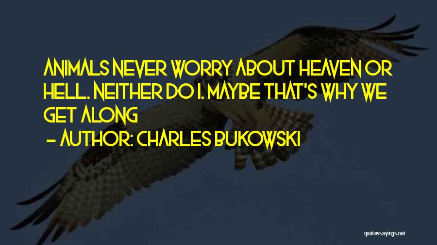 Charles Bukowski Quotes: Animals Never Worry About Heaven Or Hell. Neither Do I. Maybe That's Why We Get Along