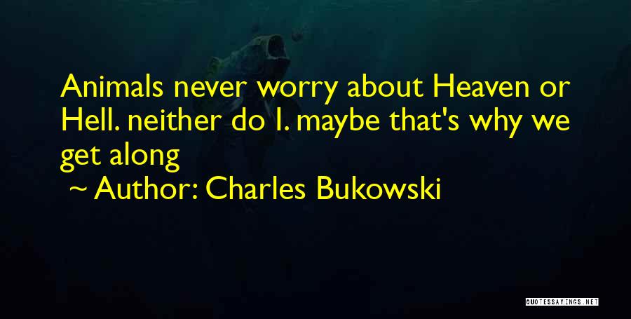 Charles Bukowski Quotes: Animals Never Worry About Heaven Or Hell. Neither Do I. Maybe That's Why We Get Along