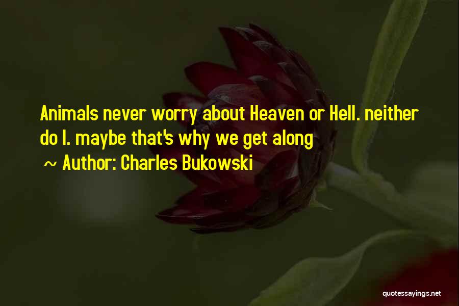 Charles Bukowski Quotes: Animals Never Worry About Heaven Or Hell. Neither Do I. Maybe That's Why We Get Along