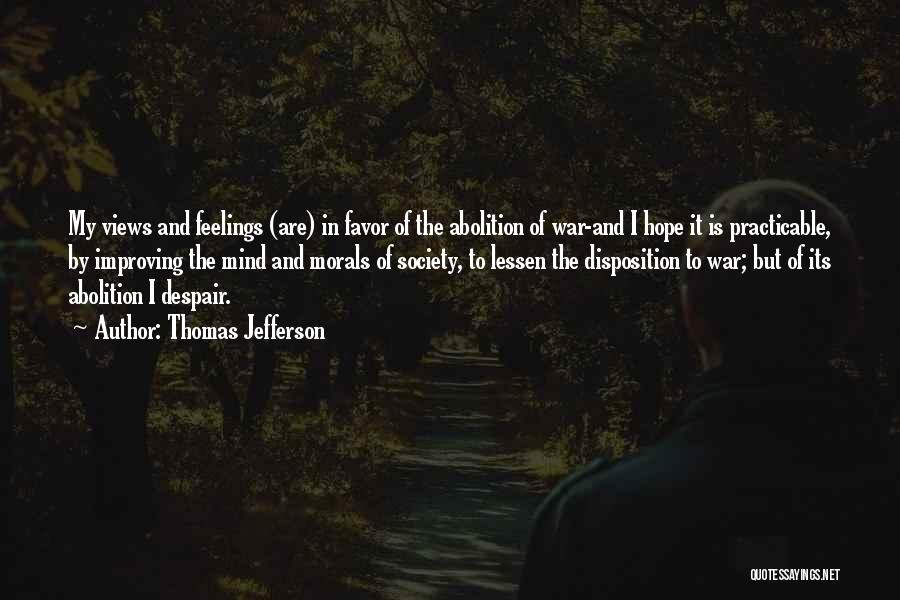 Thomas Jefferson Quotes: My Views And Feelings (are) In Favor Of The Abolition Of War-and I Hope It Is Practicable, By Improving The