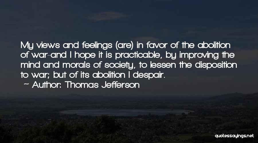 Thomas Jefferson Quotes: My Views And Feelings (are) In Favor Of The Abolition Of War-and I Hope It Is Practicable, By Improving The