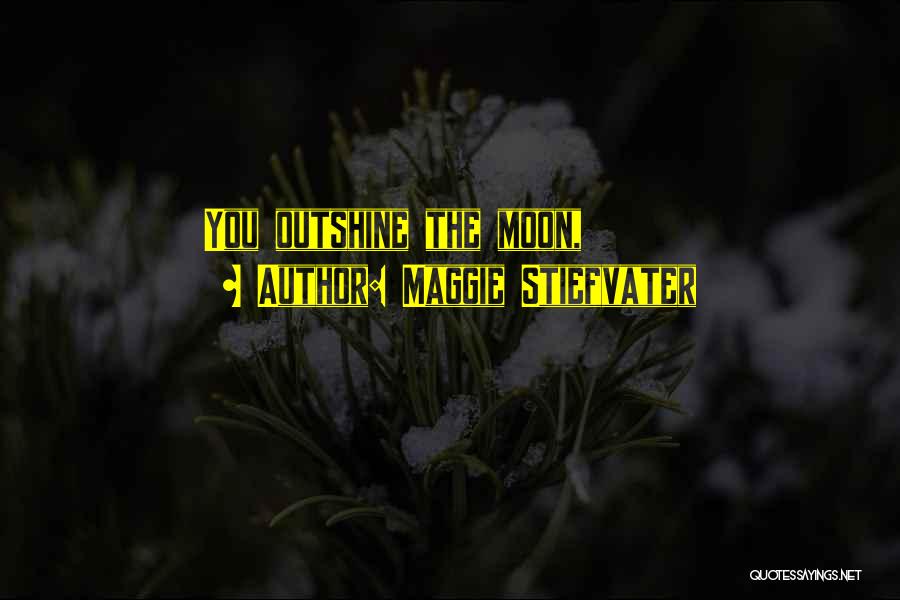 Maggie Stiefvater Quotes: You Outshine The Moon,