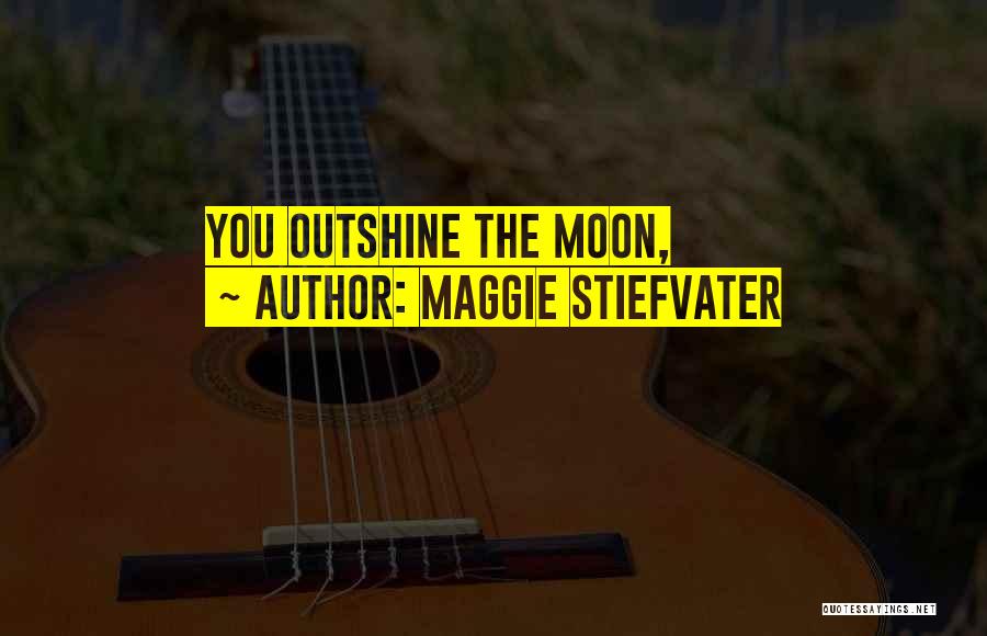 Maggie Stiefvater Quotes: You Outshine The Moon,