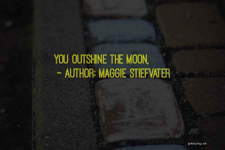 Maggie Stiefvater Quotes: You Outshine The Moon,